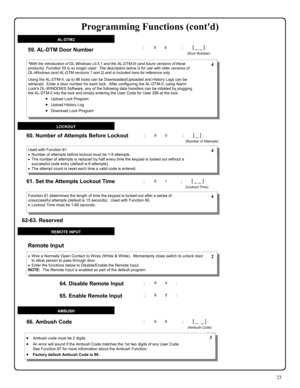 Page 2323 
; 6 4 :  64. Disable Remote Input 
•Wire a Normally Open Contact to Wires (White & White).  Momentarily close switch to unlock door 
to allow person to pass through door. 
•Enter the functions below to Disable/Enable the Remote Input.   
NOTE:  The Remote Input is enabled as part of the default program. 
Remote Input  
; 6 5 : 65. Enable Remote Input 
 2 
REMOTE INPUT 
62-63. Reserved 
60. Number of Attempts Before Lockout  
61. Set the Attempts Lockout Time 
Used with Function 61 
•Number of...