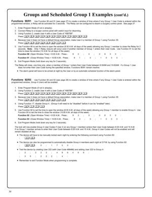 Page 3030 
Groups and Scheduled Group 1 Examples (contd.) 
Functions 90/91:  Use Function 90 and 91 (see page 27) to create a window of time where if any Group 1 User Code is entered within the 
programmed window, a Relay will be activated for 2 seconds.  The Relay can be configured to disarm a burglary control panel.  See page 27. 
 
1.    Enter Program Mode (if not in already). 
2.    Connect Relay to a burglar control panel with switch input for disarming. 
3.    Using Function 2, create User 4 with a User...