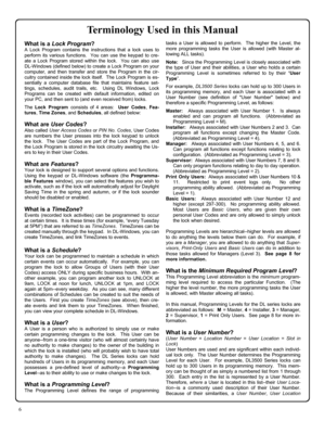 Page 66 
Terminology Used in this Manual 
What is a Lock Program? 
A Lock Program contains the instructions that a lock uses to 
perform its various functions.  You can use the keypad to cre-
ate a Lock Program stored within the lock.  You can also use 
DL-Windows (defined below) to create a Lock Program on your 
computer, and then transfer and store the Program in the cir-
cuitry contained inside the lock itself.  The Lock Program is es-
sentially a computer database file that maintains feature set-
tings,...