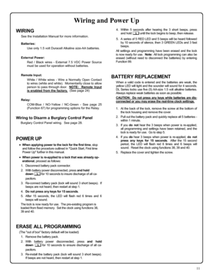 Page 1111 
WIRING 
See the Installation Manual for more information.  
Batteries: 
Use only 1.5 volt Duracell Alkaline size-AA batteries. 
 
External Power: 
Red / Black wires - External 7.5 VDC Power Source 
must be used for operation without batteries. 
 
Remote Input: 
White / White wires - Wire a Normally Open Contact 
to wires (white and white).  Momentarily close to allow 
person to pass through door.  NOTE:  Remote Input 
is enabled from the factory.  (See page 24) 
 
Relay: 
COM-Blue / NO-Yellow /...