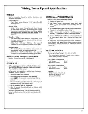 Page 1111 
WIRING 
See the Installation Manual for detailed illustrations and 
additional information. 
 External Power: 
Red / Black wires - External 12-24 Volts AC or DC 
Power Source. 
 
Remote Input: 
White / White wires - Wire a Normally Open Contact 
to wires (white and white).  Momentarily close to allow 
the device to unlock the door and allow entry.  NOTE: 
 
Remote Input is enabled from the factory.
  (See 
page 26) 
 
Main/Entry Relay: 
The Main Relay (also called the Entry Relay) is, for 
example,...