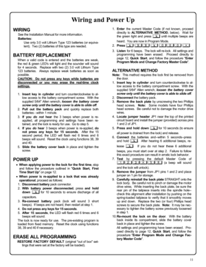 Page 1111 
WIRING 
See the Installation Manual for more information. 
Batteries: 
Use only 3.0 volt Lithium Type 123 batteries (or equiva-
lent).  Two (2) batteries of this type are needed. 
 
BATTERY REPLACEMENT 
When a valid code is entered and the batteries are weak, 
the red & green LEDs will light and the sounder will sound 
for 4 seconds.  Replace with two (2) 3.0 volt Lithium Type 
123 batteries.  Always replace weak batteries as soon as 
possible. 
CAUTION:  Do not press any keys while batteries are...