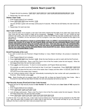 Page 1313 
Quick Start (cont’d) 
Program the lock by pressing:  ; 2  ; 21  ; 232323  :). 
3.   Repeat step 2 for each new user. 
Delete a User Code 
1.   Enter Program Mode (if not in already). 
2.   Press ; 2 ;  [User Number]  :. 
      The lock will flash a green LED and beep continuously for 6 seconds.  When the red LED flashes, the User Code is de-
leted. 
3.   Repeat step 2 for each new User.   
 
User Code Conflicts 
Care should be taken not to program a new User Code which matches the first digits of any...