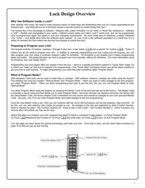Page 55 
Lock Design Overview 
Why Use Software inside a Lock? 
With ordinary door locks, the need to make physical copies of metal keys and distributing them can be a huge organizational and 
financial task -- and what will you do if someone causes a security breach by simply losing their key? 
 The answer lies in the advantage of software.  Software (also called firmware) is not hard or fixed like hardware is.  Software 
is soft -- flexible and changeable to your needs.  Software exists inside your Alarm...