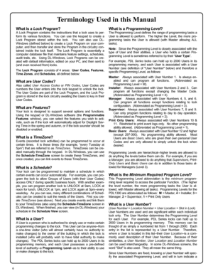 Page 66 
Terminology Used in this Manual 
What is a Lock Program? 
A Lock Program contains the instructions that a lock uses to per-
form its various functions.  You can use the keypad to create a 
Lock Program stored within the lock.  You can also use DL-
Windows (defined below) to create a Lock Program on your com-
puter, and then transfer and store the Program in the circuitry con-
tained inside the lock itself.  The Lock Program is essentially a 
computer database file that maintains feature settings,...