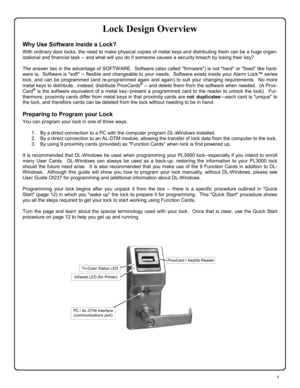 Page 55 
Lock Design Overview 
Why Use Software inside a Lock? 
With ordinary door locks, the need to make physical copies of metal keys and distributing them can be a huge organ-
izational and financial task -- and what will you do if someone causes a security breach by losing their key? 
 
The answer lies in the advantage of SOFTWARE.  Software (also called firmware) is not hard or fixed like hard-
ware is.  Software is soft -- flexible and changeable to your needs.  Software exists inside your Alarm Lock™...