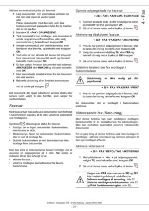 Page 26- 21 -
4 - Fax
Aktivere en re-distribution fra din terminal :1Læg dokumentet i den automatiske arkføder så 
det, der skal kopieres vender opad.  
eller  
Placer dokumentet med den side, som skal 
kopieres ned mod glaspladen inden for de mærker 
der er vist på den.
2 Markér
37 -  FAX / GRUPPESEND .
3 Tast nummeret til den modtager, som du ønsker at 
sende programmeret forsin ket fax, eller vælg 
nummerkode og bekræft med knappen OK
4 Indtast nummeret på den distributionsliste, som 
fjernfaxen skal...