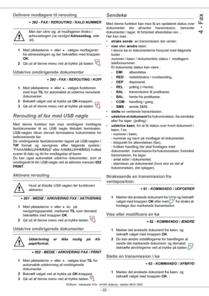 Page 27 
- 22 -
4 - Fax
Definere modtagere til rerouting
 392 - FAX / REROUTING / KALD NUMMER
1 Med piletasterne   eller , vælges modtageren 
fra adressebogen og der bekræftes med knappen 
OK .
2 Gå ud af denne menu ved at trykke på tasten 
.
Udskrive omdirigerede dokumenter
 393 - FAX / REROUTING / KOPI
1 Med piletasterne   eller  , vælges funktionen 
med kopi  TIL for automatisk at udskrive reroutede 
dokumenter.
2 Bekræft valget ved at trykke på  OK-knappen.
3 Gå ud af denne menu ved at trykke på...