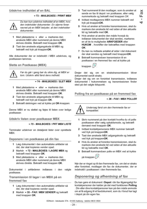 Page 29 
- 24 -
4 - Fax
Udskrive indholdet af en BAL
73 - MAILBOXES / PRINT MBX
1 Med piletasterne    eller    markeres den 
ønskede MBX eller nummeret på denne MBX 
skrives direkte. Bekræft med knappen  OK.
2 Tast den ønskede adgangskode til MBX og 
bekræft ved tryk på knappen OK.
Alle dokumenter der er indeholdt i MBX udskrives, og 
postkassen tømmes.
Slette en Postkasse (MBX) 
74  - MAILBOXES / SLET MBX 
1 Med piletasterne    eller    markeres den 
ønskede MBX eller nummeret på denne MBX 
skrives...