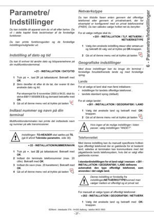 Page 32- 27 -
6 - Parametre/Indstillinger
Parametre/
Indstillinger
Du kan indstille dit apparat som du vil alt efter behov. Du 
vil i dette kapitel finde besk rivelser af de forskellige 
funktioner.
Du kan printe funktionsguiden og de forskellige 
indstillingsmuligheder ud.
Indstilling af dato og tid 
Du kan til enhver tid ændre dato og tidsparametrene på 
din multifunktionstermimal.
21 - INSTALLATION / DATO/TID
1 Tryk på  , tast 21 på taltastaturet. Bekræft med 
OK .
2 Skriv derefter ét efter ét de tal, der...