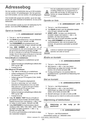 Page 39 
- 34 -
7 - Adressebog
Adressebog
Der kan oprettes en telefonliste med op til 250 kontakter, 
som kan samles i 20 opkaldsgrupper. Der kan gemmes 
op til 250 kontakter, som kan samles i 20 opkaldsgrupper.
Hver kontakt eller gruppe kan oprettes, og du kan søge, 
ændre eller slette indholdet af kontakterne. Du kan printe 
telefonlisten.
Du kan endvidere oprette og styre din telefonliste fra PC-
pakken. Gå til afsnit  PC Funktioner, side 47.
Opret en kontakt
 11 - ADRESSEBOG/NY  KONTAKT
1 Tryk på  , tast...