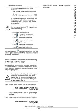 Page 51 
- 46 -
11 - USB hukommelsesnøgle
digitalisere dokumenter.
Med start knappen   kan man starte scan med det 
samme og sende en fil understøttet af de parametre som 
er defineret i terminalen.
Aktivér/deaktivér au tomatisk sletning 
af filer på en USB-nøgle
Når du aktiverer denne funkti on, slettes de ældste filer i 
SCAN-mappen på USB-nøglen automatisk. Det gør det 
muligt at gemme et digitaliseret dokument, når der ikke er 
tilstrækkelig diskplads.
For at aktivere denne funkti on, skal du gøre...