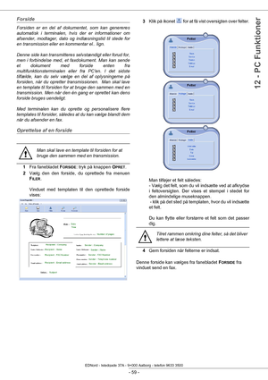 Page 64- 59 -
12 - PC Funktioner
Forside
Forsiden er en del af dokumentet, som kan genereres 
automatisk i terminalen, hvis der er informationer om 
afsender, modtager, dato og indlæsningstid til stede for 
en transmission eller en kommentar el.. lign.
Denne side kan transmitteres selvstændigt eller forud for, 
men i forbindelse med, et faxdokument. Man kan sende 
et dokument med forside enten fra 
multifunktionstermina len eller fra PCen. I det sidste 
tilfælde, kan du selv vælge en del af oplysningerne på...