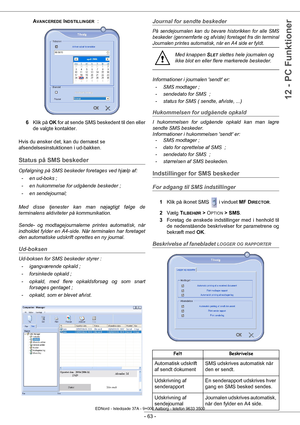 Page 68- 63 -
12 - PC Funktioner
AVANCEREDE INDSTILLINGER  :
6 Klik på  OK for at sende SMS beskedent til den eller 
de valgte kontakter.
Hvis du ønsker det, kan du dernæst se 
afsendelsesinstukt ionen i ud-bakken.
Status på SMS beskeder
Opfølgning på SMS beskeder foretages ved hjælp af:
- en ud-boks ;
- en hukommelse for udgående beskeder ;
- en sendejournal;
Med disse tjenester kan man nøjagtigt følge de 
terminalens aktiviteter på kommunikation.
Sende- og modtagejournalerne printes automatisk, når 
indholdet...