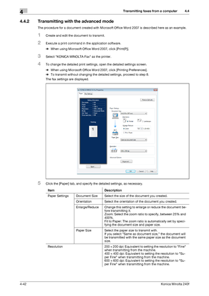 Page 108Transmitting faxes from a computer4
4-42Konica Minolta 240f
4.4
4.4.2 Transmitting with the advanced mode
The procedure for a document created with Microsoft Office Word 2007 is described here as an example.
1Create and edit the document to transmit.
2Execute a print command in the application software.
%When using Microsoft Office Word 2007, click [Print(P)].
3Select KONICA MINOLTA Fax as the printer.
4To change the detailed print settings, open the detailed settings screen.
%When using Microsoft Office...