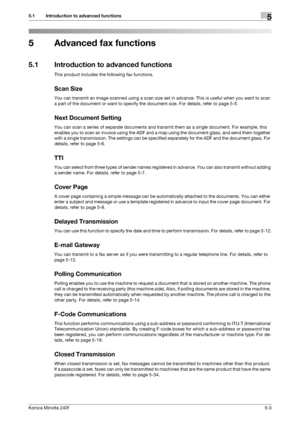 Page 119Konica Minolta 240f5-3
5.1 Introduction to advanced functions5
5 Advanced fax functions
5.1 Introduction to advanced functions
This product includes the following fax functions.
Scan Size
You can transmit an image scanned using a scan size set in advance. This is useful when you want to scan 
a part of the document or want to specify the document size. For details, refer to page 5-5.
Next Document Setting
You can scan a series of separate documents and transmit them as a single document. For example,...