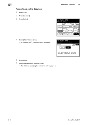 Page 134Various fax functions5
5-18Konica Minolta 240f
5.3
Requesting a polling document
1Press .
2Press [Advanced].
3Press [Polling].
4Select [ON] and press [Enter].
%If you select [OFF], the polling setting is disabled.
5Press [Close].
6Specify the destination, and press .
%For details on specifying the destination, refer to 
page 6-3. 
Downloaded From ManualsPrinter.com Manuals 