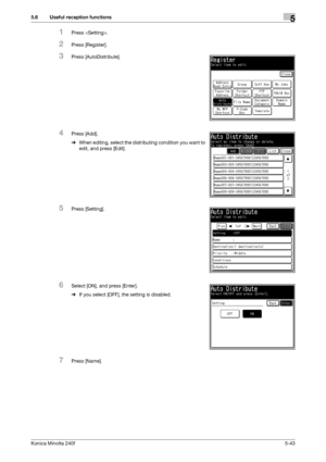 Page 159Konica Minolta 240f5-43
5.6 Useful reception functions5
1Press .
2Press [Register].
3Press [AutoDistribute].
4Press [Add].
%When editing, select the distributing condition you want to 
edit, and press [Edit]. 
5Press [Setting].
6Select [ON], and press [Enter].
%If you select [OFF], the setting is disabled.
7Press [Name].
Downloaded From ManualsPrinter.com Manuals 