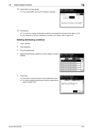 Page 163Konica Minolta 240f5-47
5.6 Useful reception functions5
32Select [ON], and press [Enter].
%If you select [OFF], the Auto Print setting is disabled.
33Press [Enter].
%To continue to register distributing conditions, and repeat the procedure from steps 4 to 33.
%It is necessary to set auto distribution to enable it. For details, refer to page 5-49.
Deleting distributing conditions
1Press .
2Press [Register].
3Press [AutoDistribute].
4Select the distributing condition you want to delete, and press...