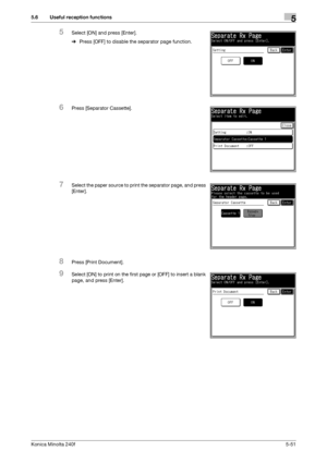 Page 167Konica Minolta 240f5-51
5.6 Useful reception functions5
5Select [ON] and press [Enter].
%Press [OFF] to disable the separator page function.
6Press [Separator Cassette].
7Select the paper source to print the separator page, and press 
[Enter].
8Press [Print Document].
9Select [ON] to print on the first page or [OFF] to insert a blank 
page, and press [Enter].
Downloaded From ManualsPrinter.com Manuals 