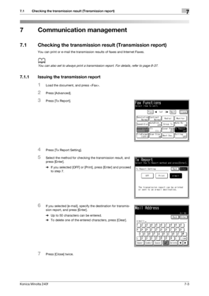 Page 197Konica Minolta 240f7-3
7.1 Checking the transmission result (Transmission report)7
7 Communication management
7.1 Checking the transmission result (Transmission report)
You can print or e-mail the transmission results of faxes and Internet Faxes.
d
You can also set to always print a transmission report. For details, refer to page 8-37. 
7.1.1 Issuing the transmission report
1Load the document, and press .
2Press [Advanced].
3Press [Tx Report].
4Press [Tx Report Setting].
5Select the method for checking...