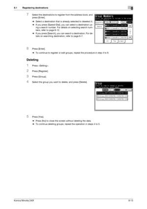 Page 221Konica Minolta 240f8-13
8.1 Registering destinations8
7Select the destinations to register from the address book, and 
press [Enter].
%Select a destination that is already selected to deselect it.
%If you press [Speed-Dial], you can select a destination us-
ing a search number. For details on selecting search num-
bers, refer to page 6-12. 
%If you press [Search], you can search a destination. For de-
tails on searching destination, refer to page 6-7. 
8Press [Enter].
%To continue to register or edit...