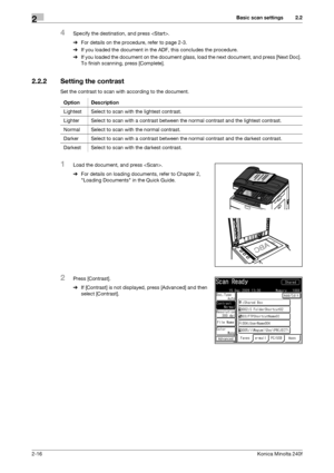 Page 26Basic scan settings2
2-16Konica Minolta 240f
2.2
4Specify the destination, and press .
%For details on the procedure, refer to page 2-3. 
%If you loaded the document in the ADF, this concludes the procedure.
%If you loaded the document on the document glass, load the next document, and press [Next Doc]. 
To finish scanning, press [Complete].
2.2.2 Setting the contrast
Set the contrast to scan with according to the document.
1Load the document, and press .
%For details on loading documents, refer to...