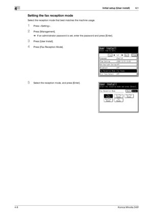 Page 74Initial setup (User install)4
4-8Konica Minolta 240f
4.1
Setting the fax reception mode
Select the reception mode that best matches the machine usage.
1Press .
2Press [Management].
%If an administrator password is set, enter the password and press [Enter].
3Press [User Install].
4Press [Fax Reception Mode].
5Select the reception mode, and press [Enter].
Downloaded From ManualsPrinter.com Manuals 