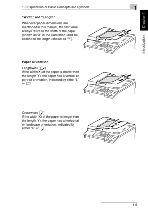 Page 141.3 Explanation of Basic Concepts and Symbols1
Di1611/Di2011 1-5
Introduction
Chapter 1
“Width” and “Length”
Whenever paper dimensions are 
mentioned in this manual, the first value 
always refers to the width of the paper 
(shown as “X” in the illustration) and the 
second to the length (shown as “Y”).
Paper Orientation
Lengthwise ( )
If the width (X) of the paper is shorter than 
the length (Y), the paper has a vertical or 
portrait orientation, indicated by either “L” 
or .
Crosswise ( )
If the width...