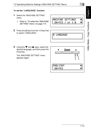 Page 1687.2 Specifying Machine Settings (“MACHINE SETTING” Menu)7
Di1611/Di2011 7-15
Utility Mode – Copy Functions
Chapter 7
To set the “LANGUAGE” function
1Select the “MACHINE SETTING” 
menu.
❍Refer to “To select the “MACHINE 
SETTING” menu” on page 7-6.
2Press the [8] key from the 10-Key Pad 
to select “LANGUAGE”.
3Using the and keys, select the 
desired language, and then press the 
[Yes] key.
The “MACHINE SETTING” menu 
appears again.
Downloaded From ManualsPrinter.com Manuals 