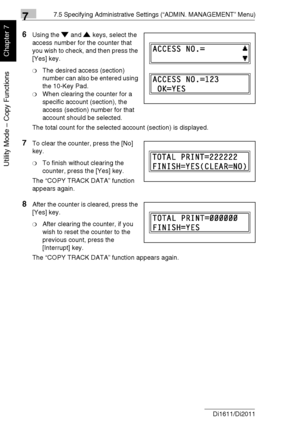 Page 18977.5 Specifying Administrative Settings (“ADMIN. MANAGEMENT” Menu)
7-36 Di1611/Di2011
Utility Mode – Copy Functions
Chapter 7
6Using the and keys, select the 
access number for the counter that 
you wish to check, and then press the 
[Yes] key.
❍The desired access (section) 
number can also be entered using 
the 10-Key Pad.
❍When clearing the counter for a 
specific account (section), the 
access (section) number for that 
account should be selected. 
The total count for the selected account (section) is...