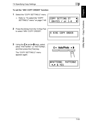 Page 2067.6 Specifying Copy Settings7
Di1611/Di2011 7-53
Utility Mode – Copy Functions
Chapter 7
To set the “4IN1 COPY ORDER” function
1Select the “COPY SETTING 2” menu.
❍Refer to “To select the “COPY 
SETTING 2” menu” on page 7-49.
2Press the [4] key from the 10-Key Pad 
to select “4IN1 COPY ORDER”.
3Using the and keys, select 
either “PATTERN1” or “PATTERN2”, 
and then press the [Yes] key.
The “COPY SETTING 2” menu 
appears again.
Downloaded From ManualsPrinter.com Manuals 