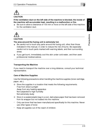 Page 302.2 Operation Precautions2
Di1611/Di2011 2-5
Precautions
Chapter 2
CAUTION
If the ventilation duct on the left side of the machine is blocked, the inside of 
the machine will accumulate heat, resulting in a malfunction or fire.
➜Be sure to allow a clearance of 100 mm or more on the left side of the machine 
for the ventilation duct.
CAUTION
The area around the fusing unit is extremely hot.
➜Be careful not to touch any parts around the fusing unit, other than those 
indicated in this manual, in order to...