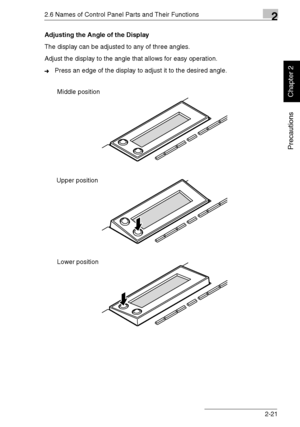 Page 462.6 Names of Control Panel Parts and Their Functions2
Di1611/Di2011 2-21
Precautions
Chapter 2
Adjusting the Angle of the Display
The display can be adjusted to any of three angles.
Adjust the display to the angle that allows for easy operation.
➜Press an edge of the display to adjust it to the desired angle.
Upper positionMiddle position
Lower position
Downloaded From ManualsPrinter.com Manuals 