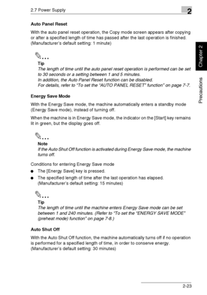 Page 482.7 Power Supply2
Di1611/Di2011 2-23
Precautions
Chapter 2
Auto Panel Reset
With the auto panel reset operation, the Copy mode screen appears after copying 
or after a specified length of time has passed after the last operation is finished. 
(Manufacturer’s default setting: 1 minute)
✎
Tip
The length of time until the auto panel reset operation is performed can be set 
to 30 seconds or a setting between 1 and 5 minutes.
In addition, the Auto Panel Reset function can be disabled.
For details, refer to...