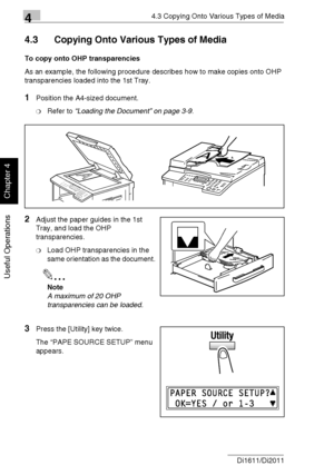 Page 7944.3 Copying Onto Various Types of Media
4-6 Di1611/Di2011
Useful Operations
Chapter 4
4.3 Copying Onto Various Types of Media
To copy onto OHP transparencies
As an example, the following procedure describes how to make copies onto OHP 
transparencies loaded into the 1st Tray.
1Position the A4-sized document.
❍Refer to “Loading the Document” on page 3-9.
2Adjust the paper guides in the 1st 
Tray, and load the OHP 
transparencies.
❍Load OHP transparencies in the 
same orientation as the document.
✎
Note
A...