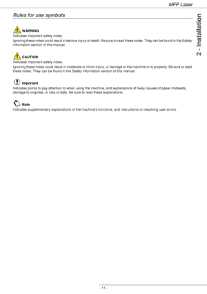 Page 15
MFP Laser
- 11 -
2 - Installation
Rules for use symbols
 WARNING
Indicates important safety notes.
Ignoring these notes could result in serious injury or death. Be sure to read these notes. They can be found in the Safety 
information section of this manual.
 CAUTION
Indicates important safety notes.
Ignoring these notes could result in moderate or minor injury , or damage to the machine or to property. Be sure to read 
these notes. They can be found in the Safety information section of this manual....
