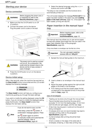 Page 20MFP Laser
- 16 -
2 - Installation
Starting your device
Device connection
1Make sure that the On/Off switch is on Off 
(O position). 
2Connect the power cord to the device.  
Plug the power cord to outlet on the wall. 
3Press the On/Off button to turn on the device 
(I position).
Device initial setup
After a few seconds, when the machine has warmed up, 
the Easy Install function is launched and the LCD screen 
displays the following message:
The Easy Install function will help you configure your 
machine...