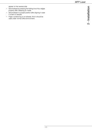 Page 21MFP Laser
- 17 -
2 - Installation
appear on the reverse side.
• Set envelope by pressing the folding line of four edges 
properly after releasing air inside.
• Set envelope in a proper position after aligning in case 
it is bent or warped.
• Paper conditioning is not allowed. And it should be 
used under normal office environment.
Downloaded From ManualsPrinter.com Manuals 