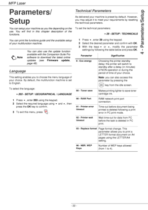 Page 26MFP Laser
- 22 -
4 - Parameters/Setup
Parameters/
Setup
You can setup your machine as you like depending on the 
use. You will find in this chapter description of the 
functions.
You can print the functions guide and the available setup 
of your multifunction machine.
Language
This setting enables you to choose the menu language of 
your choice. By default, the multifunction machine is set 
to English.
To select the language:
203 - SETUP / GEOGRAPHICAL / LANGUAGE
1Press , enter 203 using the keypad....