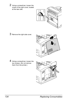 Page 144Replacing Consumables 134
2Using a screwdriver, loosen the 
screw of the right cover, located 
at the rear side.
3Remove the right side cover.
4Using a screwdriver, loosen the 
two screws. (Do not remove 
them from the printer.)
Downloaded From ManualsPrinter.com Manuals 