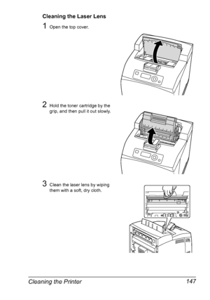 Page 157Cleaning the Printer 147
Cleaning the Laser Lens
1Open the top cover.
2Hold the toner cartridge by the 
grip, and then pull it out slowly.
3Clean the laser lens by wiping 
them with a soft, dry cloth.
Downloaded From ManualsPrinter.com Manuals 