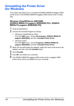 Page 24Uninstalling the Printer Driver (for Windows) 14
Uninstalling the Printer Driver 
(for Windows)
This section describes how to uninstall the KONICA MINOLTA pagepro 4650 
printer driver or the KONICA MINOLTA pagepro 5650 printer driver if neces-
sary.
Windows Vista/XP/Server 2003/2000 
(KONICA MINOLTA pagepro 4650(5650) PCL, KONICA 
MINOLTA pagepro 4650(5650) PS)
1Close all applications.
2Choose the Uninstall Program as follows:
–(Windows Vista/XP/Server 2003)
From the Start menu, choose All programs,...