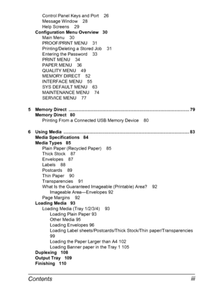 Page 7Contentsiii
Control Panel Keys and Port 26
Message Window 28
Help Screens 29
Configuration Menu Overview 30
Main Menu 30
PROOF/PRINT MENU 31
Printing/Deleting a Stored Job 31
Entering the Password 33
PRINT MENU 34
PAPER MENU 36
QUALITY MENU 49
MEMORY DIRECT 52
INTERFACE MENU 55
SYS DEFAULT MENU 63
MAINTENANCE MENU 74
SERVICE MENU 77
5 Memory Direct  ................................................................................................. 79
Memory Direct 80
Printing From a Connected USB Memory...