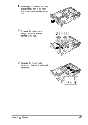 Page 113Loading Media 103
4Hold the grip of the tray and pull 
its extendable part to the front 
until it reaches the desired paper 
size.
5Squeeze the media guide 
(length) and slide it to the 
desired paper size.
6Squeeze the media guide 
(width) and slide it to the desired 
paper size.
Downloaded From ManualsPrinter.com Manuals 