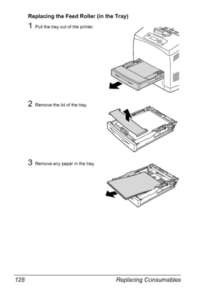 Page 138Replacing Consumables 128
Replacing the Feed Roller (in the Tray)
1Pull the tray out of the printer.
2Remove the lid of the tray.
3Remove any paper in the tray.
Downloaded From ManualsPrinter.com Manuals 