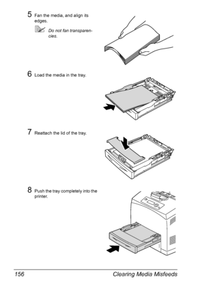 Page 166Clearing Media Misfeeds 156
5Fan the media, and align its 
edges.
Do not fan transparen-
cies.
6Load the media in the tray.
7Reattach the lid of the tray.
8Push the tray completely into the 
printer.
Downloaded From ManualsPrinter.com Manuals 