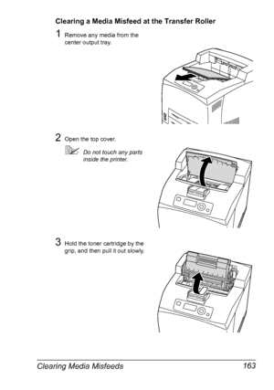 Page 173Clearing Media Misfeeds 163
Clearing a Media Misfeed at the Transfer Roller
1Remove any media from the 
center output tray.
2Open the top cover.
Do not touch any parts 
inside the printer.
3Hold the toner cartridge by the 
grip, and then pull it out slowly.
Downloaded From ManualsPrinter.com Manuals 