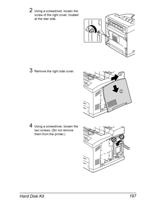 Page 207Hard Disk Kit 197
2Using a screwdriver, loosen the 
screw of the right cover, located 
at the rear side.
3Remove the right side cover.
4Using a screwdriver, loosen the 
two screws. (Do not remove 
them from the printer.)
Downloaded From ManualsPrinter.com Manuals 