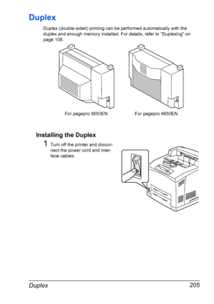 Page 215Duplex 205
Duplex
Duplex (double-sided) printing can be performed automatically with the 
duplex and enough memory installed. For details, refer to “Duplexing” on 
page 108.
Installing the Duplex
1Turn off the printer and discon-
nect the power cord and inter-
face cables.
For pagepro 5650EN For pagepro 4650EN
Downloaded From ManualsPrinter.com Manuals 